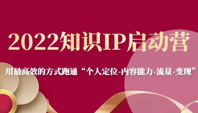 2022知识IP启动营，用最高效的方式跑通“个人定位-内容能力-流量-变现”-逐浪前行