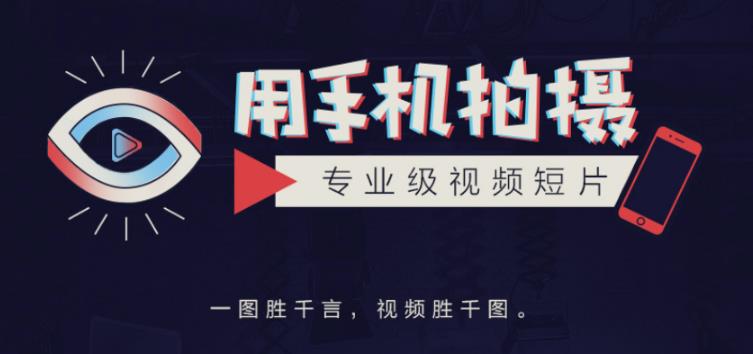 手机拍摄课：如何用手机拍出专业级短视频，一图胜千言，视频胜千图-逐浪前行