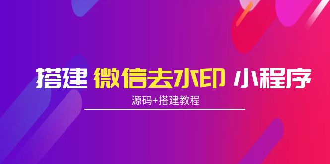 搭建微信去水印小程序 带流量主【源码+搭建教程】-逐浪前行