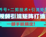 短视频引流矩阵打造7.0，养号+二剪技术+引流矩阵 一部手机搞定！-逐浪前行