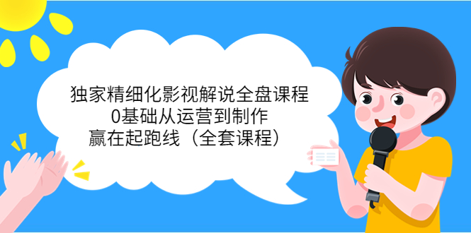 独家精细化影视解说全盘课程，0基础从运营到制作，赢在起跑线（全套课程）-逐浪前行