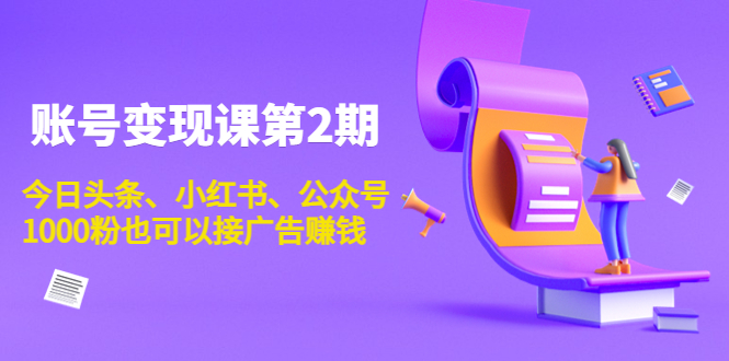 账号变现课第2期，今日头条、小红书、公众号，1000粉也可以接广告赚钱-逐浪前行
