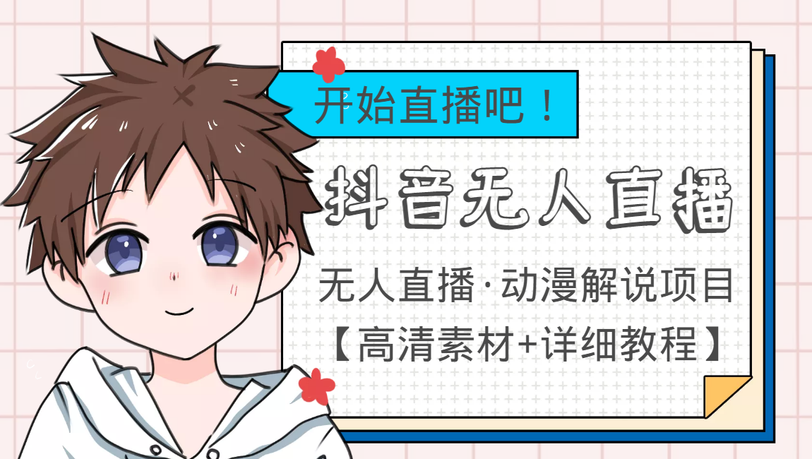外面收费899最新抖音无人直播动漫解说项目，单号日入500+【高清素材+教程】-逐浪前行
