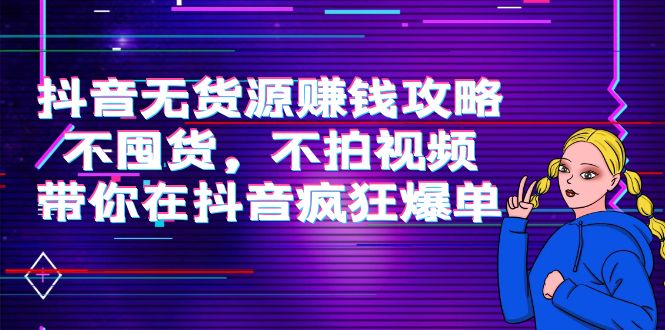 抖音无货源赚钱攻略，不囤货，不拍视频，带你在抖音疯狂爆单-逐浪前行