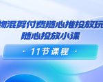 好物混剪付费随心推投放玩法，随心投放小课（11节课程）-逐浪前行