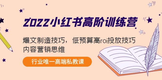 2022小红书高阶训练营：爆文制造技巧，低预算高roi投放技巧，内容营销思维-逐浪前行