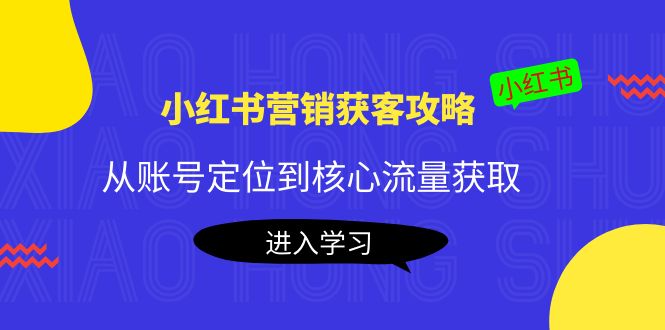 小红书营销获客攻略：从账号定位到核心流量获取，爆款笔记打造-逐浪前行