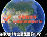 谷歌地图（三维地图）看世界，最新火爆短视频玩法-逐浪前行