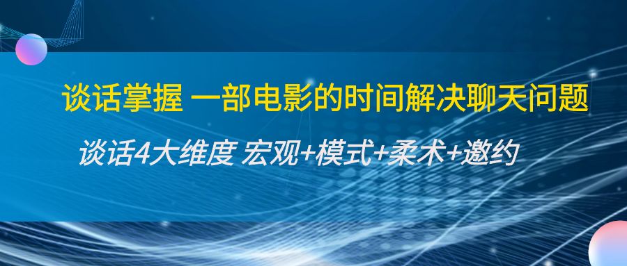 谈话掌握一部电影的时间解决聊天问题：谈话四大维度:宏观+模式+柔术+邀约-逐浪前行
