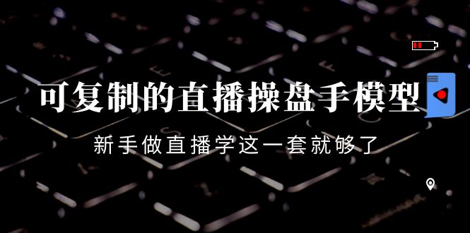 可复制的直播操盘手模型：新手做直播就学这一套就够了（12节课）-逐浪前行