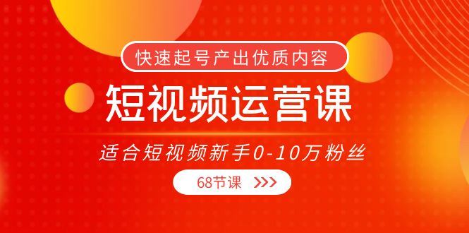 短视频运营课，适合短视频新手0-10万粉丝，快速起号产出优质内容（无水印）-逐浪前行