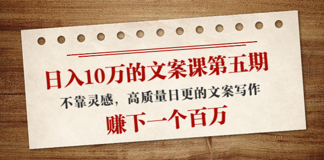 日入10万的文案课第五期， 不靠灵感，高质量日更的文案写作，赚下一个百万-逐浪前行