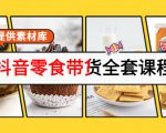 抖音零食带货全套课程：从0到1搭建账号，涨粉卖货（提供素材库）-逐浪前行