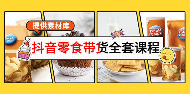 抖音零食带货全套课程：从0到1搭建账号，涨粉卖货（提供素材库）-逐浪前行
