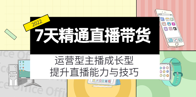 7天精通直播带货，运营型主播成长型，提升直播能力与技巧（19节课）-逐浪前行