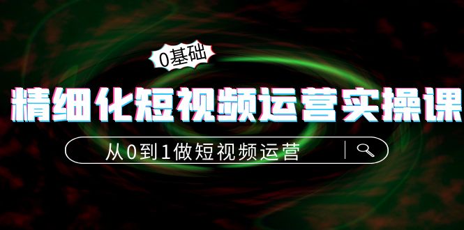 精细化短视频运营实操课，从0到1做短视频运营：算法篇+定位篇+内容篇-逐浪前行
