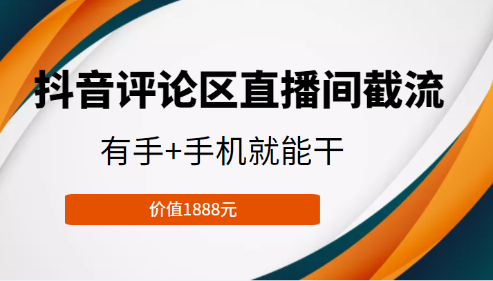 抖音评论区直播间截流，有手+手机就能干，门槛极低，模式可大量复制（价值1888元）-逐浪前行