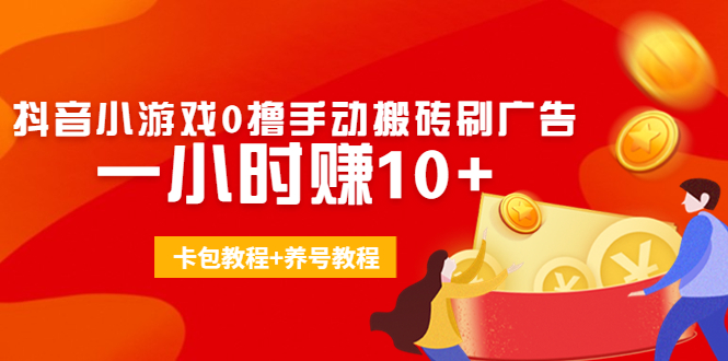 外面收费3980抖音小游戏0撸手动搬砖刷广告 一小时赚10+(卡包教程+养号教程)-逐浪前行