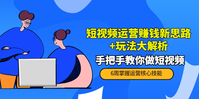 短视频运营赚钱新思路+玩法大解析：手把手教你做短视频【PETER最新更新中】-逐浪前行