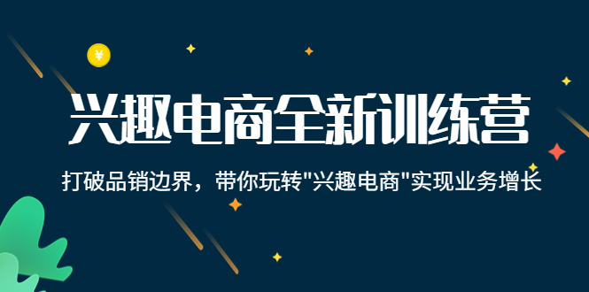 兴趣电商全新训练营：打破品销边界，带你玩转“兴趣电商“实现业务增长-逐浪前行