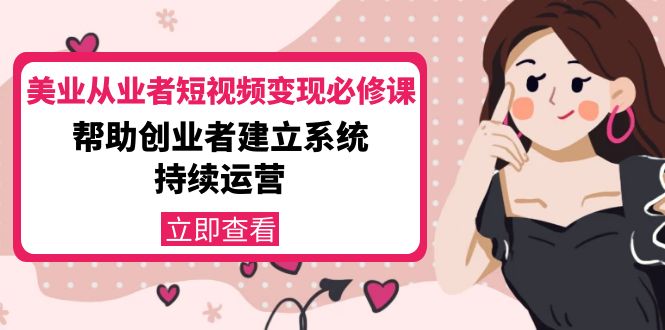 美业从业者短视频变现必修课：帮助创业者建立系统持续运营-价值3990元-逐浪前行