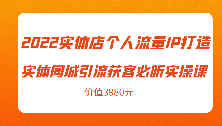 2022实体店个人流量IP打造实体同城引流获客必听实操课，61节完整版（价值3980元）-逐浪前行