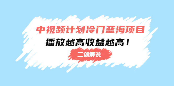 中视频计划冷门蓝海项目【二创解说】陪跑课程：播放越高收益越高-逐浪前行