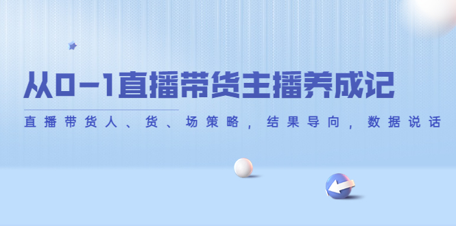 从0-1直播带货主播养成记，直播带货人、货、场策略，结果导向，数据说话-逐浪前行