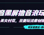 抖音黑屏撸音浪玩法:野人美女村花,丑妻玩法素材统统有【教程+素材】-逐浪前行