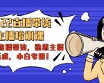 2022直播带货-主播培训课:入局直播带货,熟悉主播话术,小白专用-逐浪前行