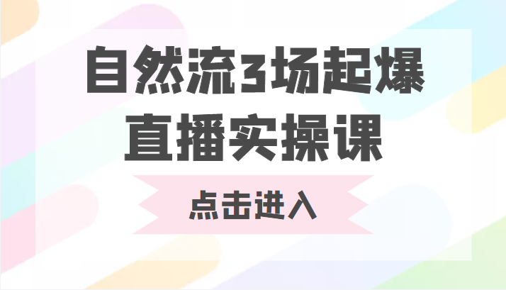 自然流3场起爆直播实操课 双标签交互拉号实战系统课-逐浪前行