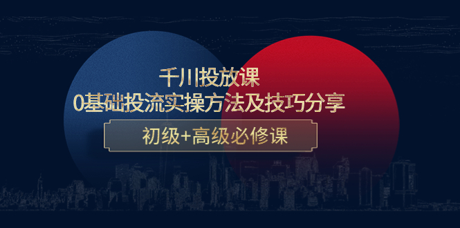 千川投放课：0基础投流实操方法及技巧分享，初级+高级必修课-逐浪前行