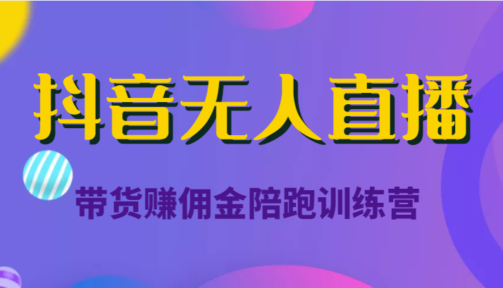 抖音无人直播带货赚佣金陪跑训练营（价值6980元）-逐浪前行