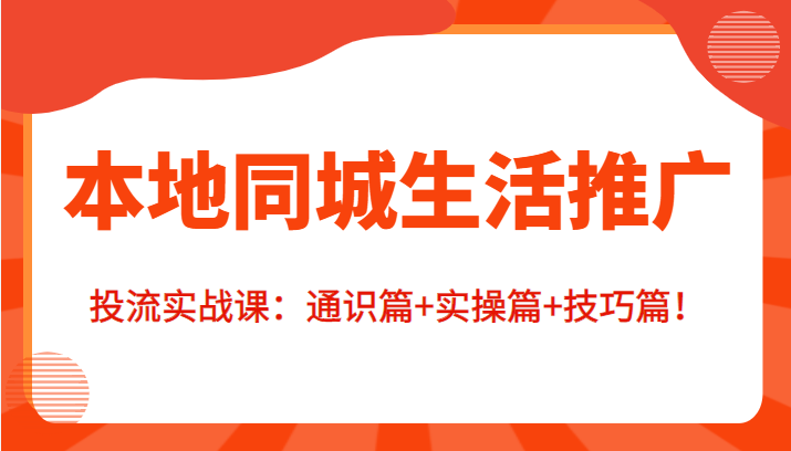 本地同城生活推广投流实战课：通识篇+实操篇+技巧篇！-逐浪前行
