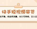 快手短视频带货:零粉丝开撸,纯自然流量,长久可持续,日入过万W-逐浪前行