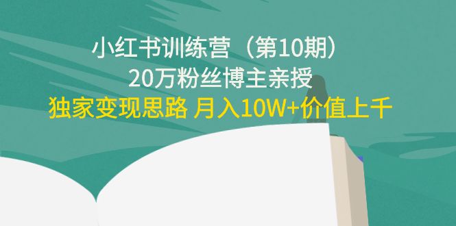 小红书训练营（第10期）20万粉丝博主亲授：独家变现思路 月入10W+价值上千-逐浪前行
