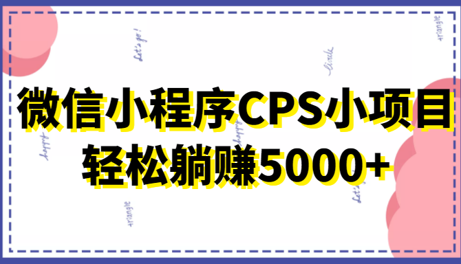 微信小程序CPS小项目，有微信就能做，轻松上手躺赚5000+-逐浪前行