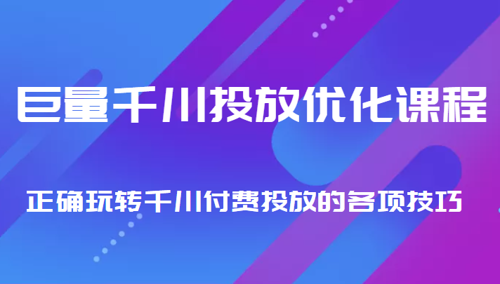 巨量千川投放优化课程 正确玩转千川付费投放的各项技巧-逐浪前行