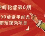 副业孵化营第6期:80/90后童年时光怀旧短视频项目-逐浪前行