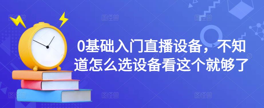 0基础入门直播设备，不知道怎么选设备看这个就够了-逐浪前行