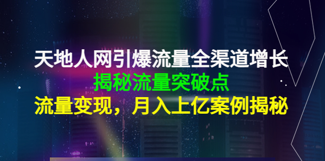 天地人网引爆流量全渠道增长：揭秘流量突然破点，流量变现，月入上亿案例-逐浪前行