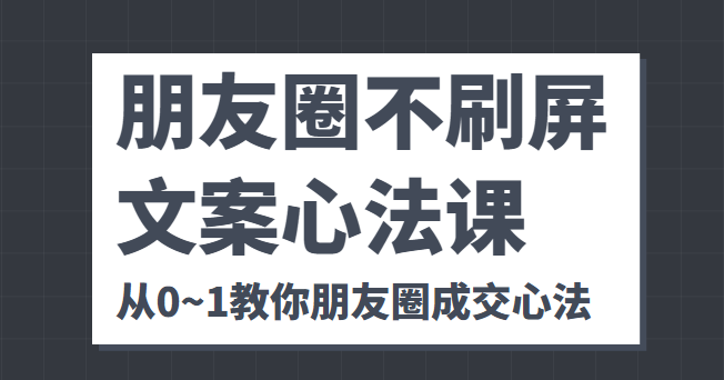 朋友圈不刷屏文案心法课 人人都要懂的商业逻辑 从0~1教你朋友圈成交心法-逐浪前行