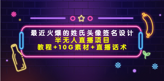 最近火爆的姓氏头像签名设计半无人直播项目（教程+10G素材+直播话术）-逐浪前行