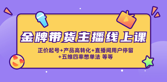 金牌带货主播线上课：正价起号+产品高转化+直播间用户停留+五维四率憋单法-逐浪前行