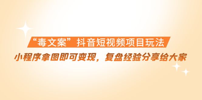 “毒文案”抖音短视频项目玩法，小程序拿图即可变现，复盘经验分享给大家-逐浪前行