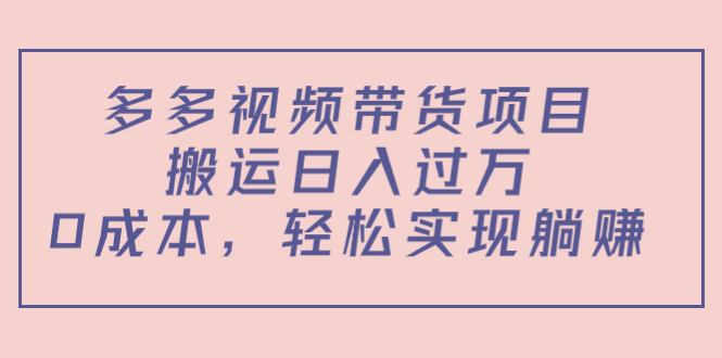 多多视频带货项目，搬运日入过万，0成本，轻松实现躺赚（教程+软件）-逐浪前行