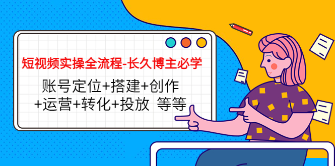 短视频实操全流程-长久博主必学：账号定位+搭建+创作+运营+转化+投放 等等-逐浪前行