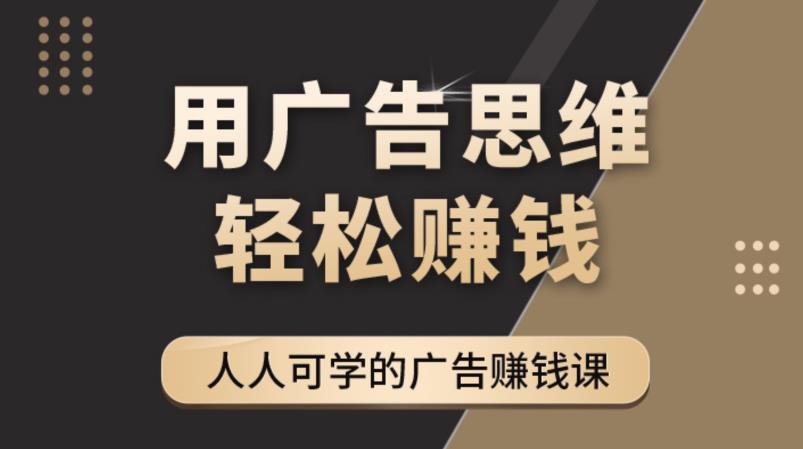《广告思维36计》人人可学习的广告赚钱课，全民皆商时代-逐浪前行