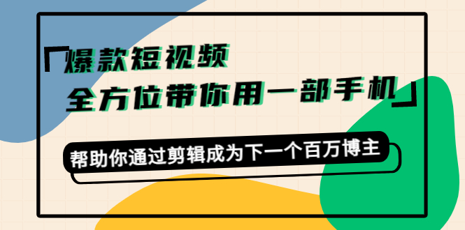 爆款短视频，全方位带你用一部手机，帮助你通过剪辑成为下一个百万博主-逐浪前行