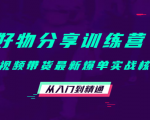 好物分享训练营:短视频带货最新爆单实战核心,从入门到精通-逐浪前行